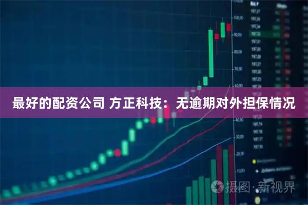 最好的配资公司 方正科技：无逾期对外担保情况