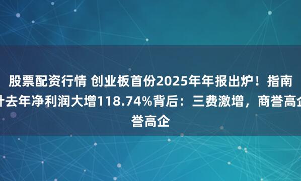 股票配资行情 创业板首份2025年年报出炉！指南针去年净利润大增118.74%背后：三费激增，商誉高企